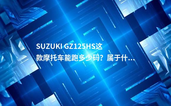 SUZUKI GZ125HS这款摩托车能跑多少码？属于什么车型